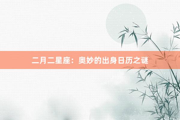 二月二星座:奥妙的出身日历之谜