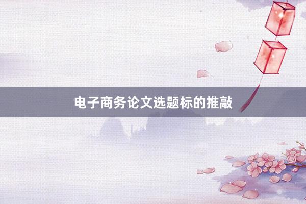 电子商务论文选题标的推敲