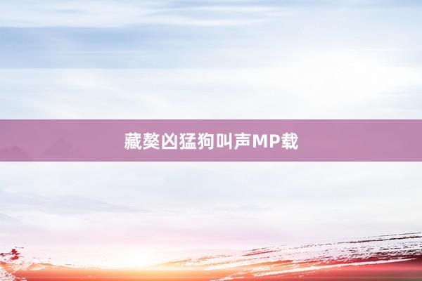 藏獒凶猛狗叫声MP载