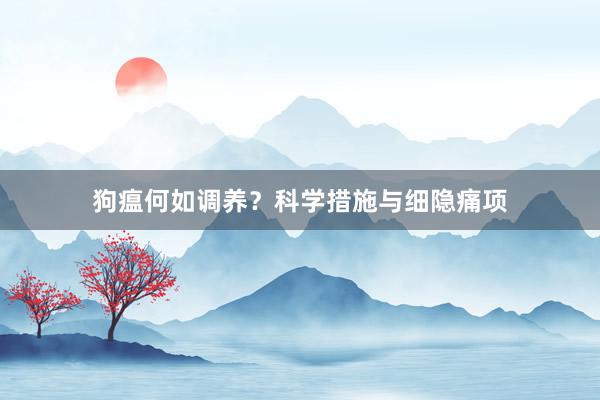 狗瘟何如调养？科学措施与细隐痛项