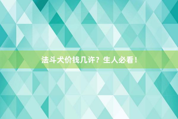 法斗犬价钱几许？生人必看！